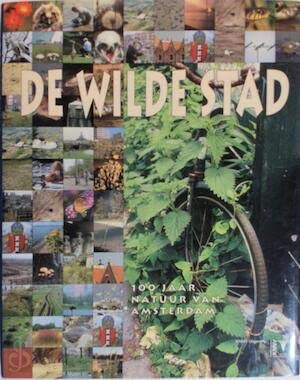 De wilde stad: 100 jaar natuur van Amsterdam : een eeuw Koninklijke Nederlandse Natuurhistorische Vereniging afdeling Amsterdam 1901-2001 book