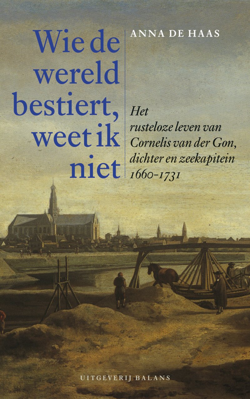 Wie de wereld bestiert, weet ik niet: het rusteloze leven van Cornelis van der Gon, dichter en zeekapitein 1660-1731 book