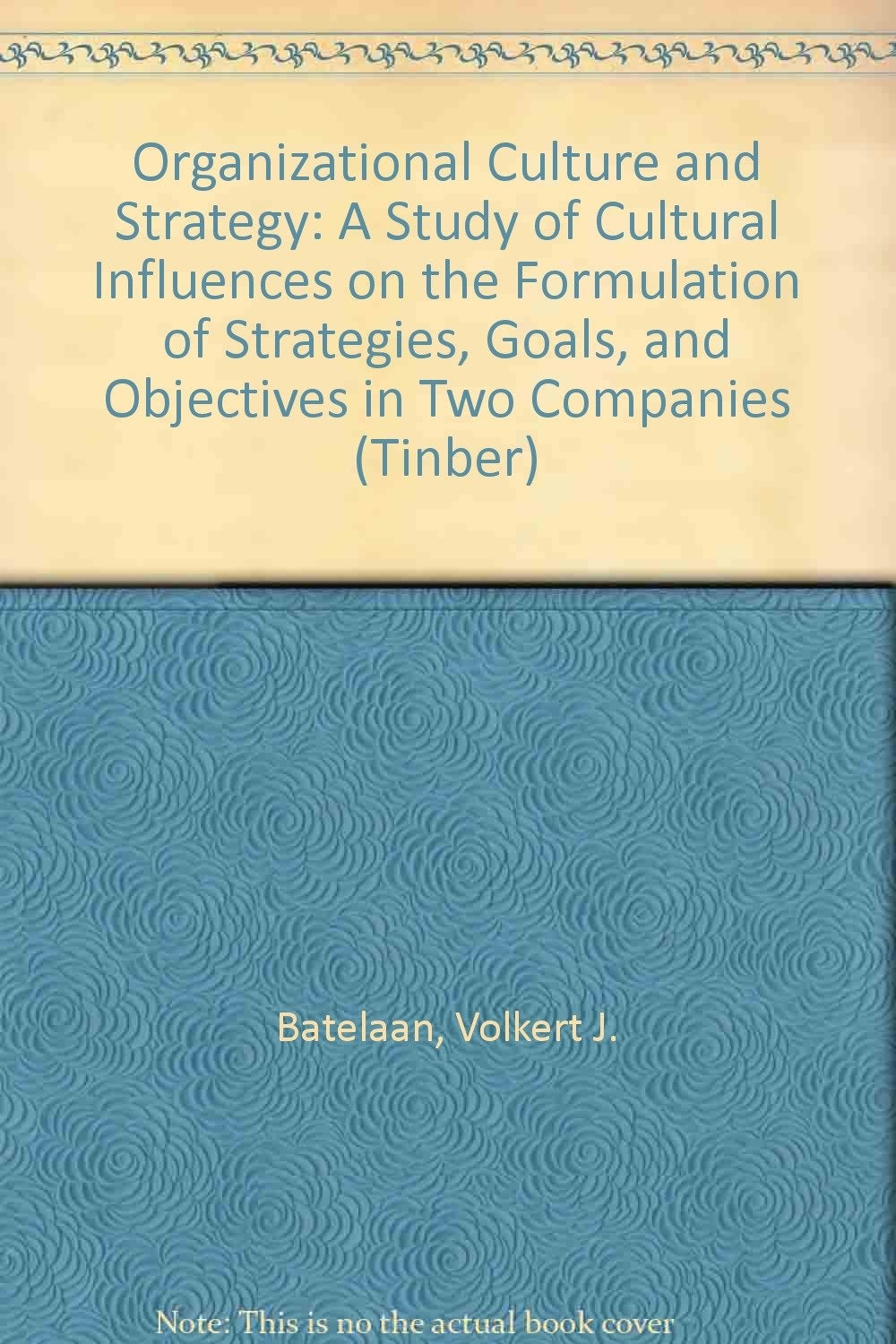 Organizational Culture and Strategy: A Study of Cultural Influences on the Formulation of Strategies, Goals, and Objectives in Two Companies (Tinber) Books