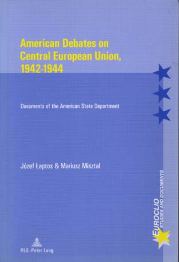 American Debates on Central European Union, 1942-1944: Documents of the American State Department (Euroclio, Band 25) Politics & History