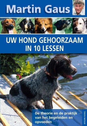 Uw hond gehoorzaam in 10 lessen: de theorie en de praktijk van het begeleiden en opvoeden book
