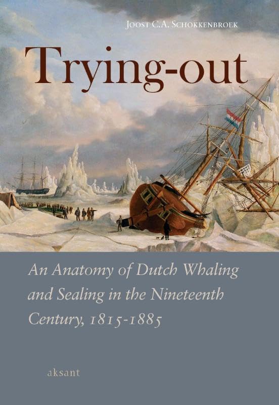 Trying-Out: An Anatomy of Dutch Whaling and Sealing in the Nineteenth Century, 1815-1885 Social Sciences
