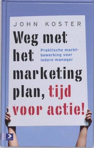 Weg met het marketingplan, tijd voor actie! / druk 1: praktische marktbewerking voor iedere manager book