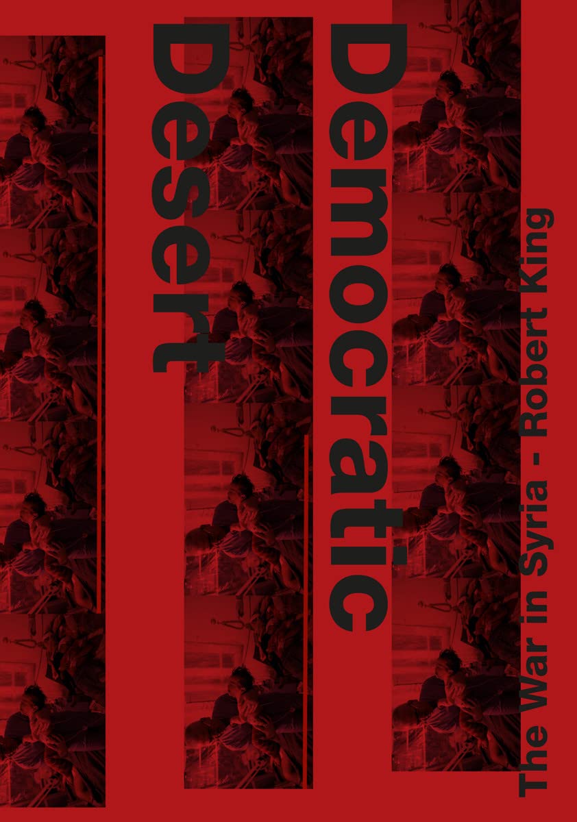Robert King Democratic Desert : The War in Syria Social Sciences
