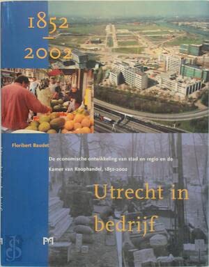 Utrecht in bedrijf. De economische ontwikkeling van stad en regio en de Kamer van Koophandel, 1852-2002 Books
