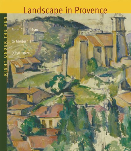 Right Under the Sun: Landscape in Provence: From Classicism to Modernism (1750-1920) Film, Art & Culture