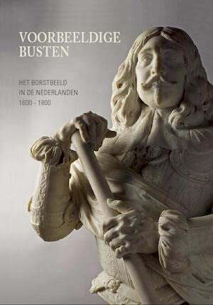 Voorbeeldige Busten: Het borstbeeld in de Nederlanden 1600-1800 (NL) book