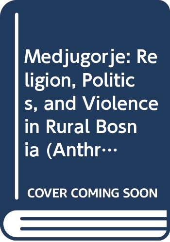 Medjugorje: Religion, Politics, and Violence in Rural Bosnia (Anthropological Studies, Band 16) Social Sciences