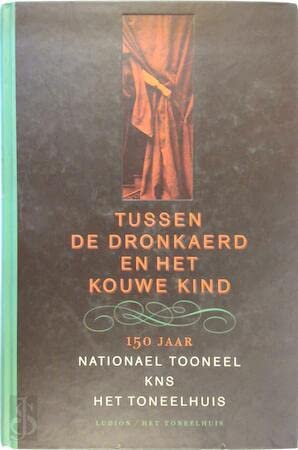 Tussen De dronkaerd en Het kouwe kind: 150 jaar Nationael Tooneel, KNS, Het Toneelhuis book