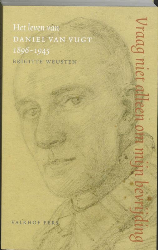 Vraag niet alleen om mijn bevrijding: het leven van Daniel van Vugt, 1896- 1945 book