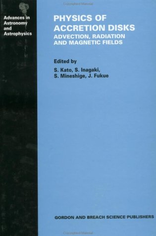 Physics of Accretion Disks: Advection, Radiation and Magnetic Fields (Advances in Astronomy and Astrophysics, Band 2) Natural Sciences