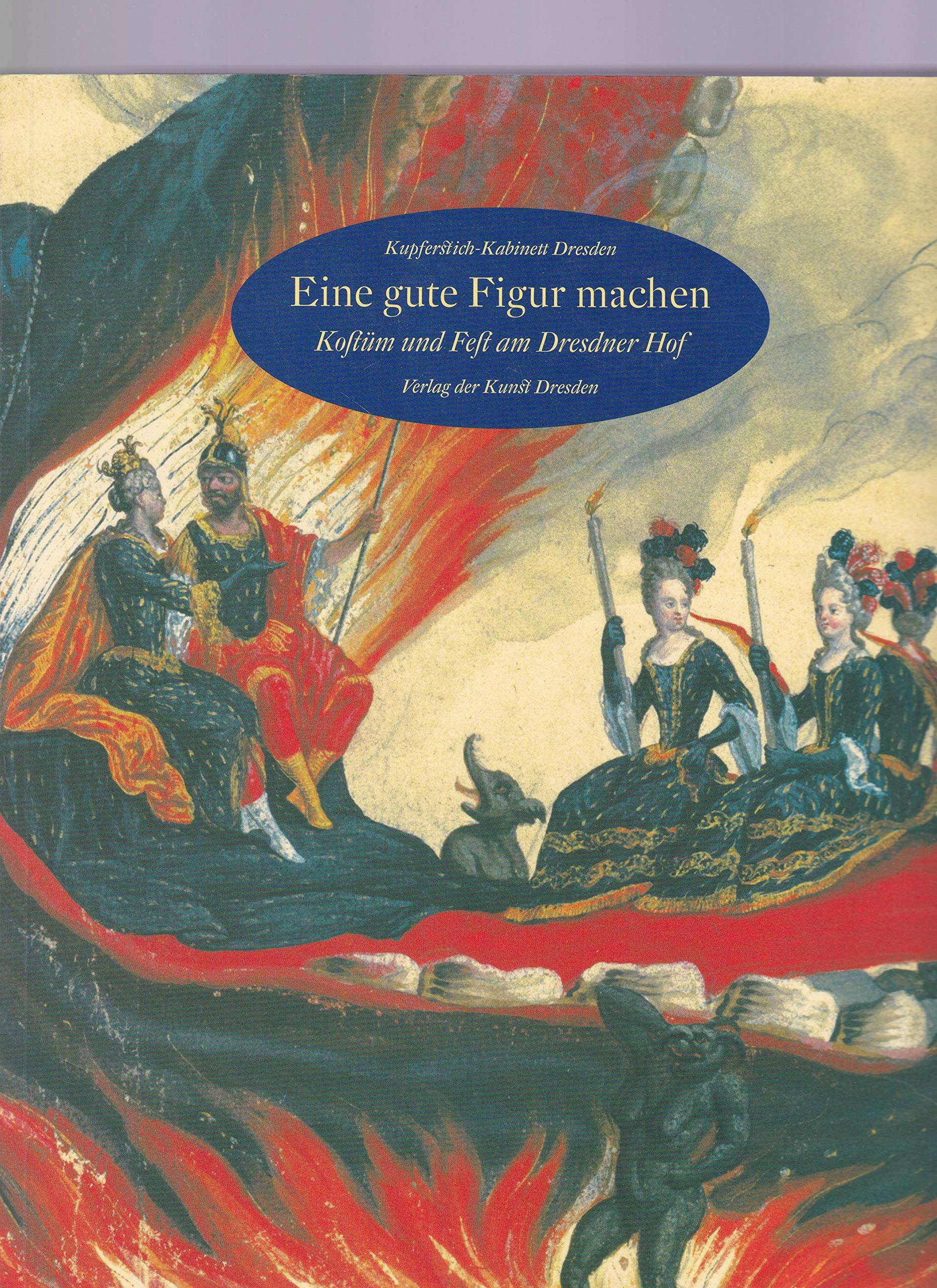 Eine gute Figur machen - Kostüm und Fest am Dresdner Hof. Kupferstich-Kabinett Staatliche Kunstsammlungen Dresden Reference Books