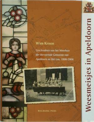Weesmeisjes in Apeldoorn: geschiedenis van het Weeshuis der Hervormde Gemeente van Apeldoorn en Het Loo (1806-2006) book