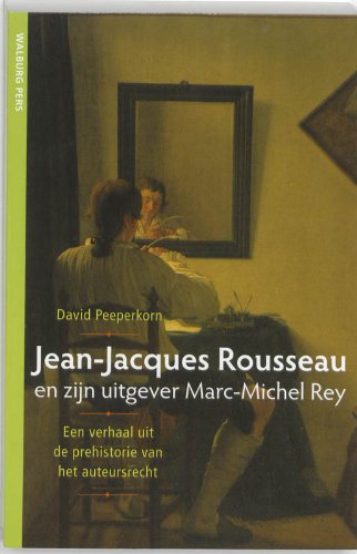 Jean-Jacques Rousseau en zijn uitgever Marc-Michel Rey: een verhaal uit de prehistorie van het auteursrecht book