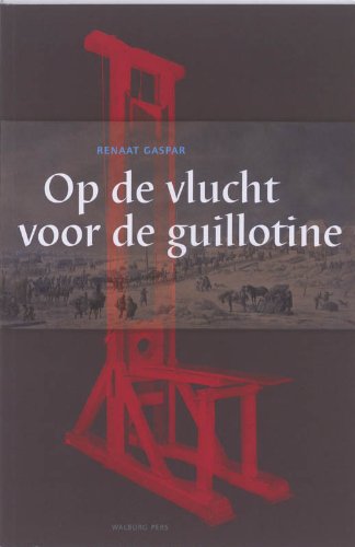 Op de vlucht voor de guillotine: herinneringen van émigrés aan hun verblijf in de Republiek der Verenigde Nederlanden 1793-1795 book