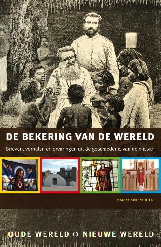 Oude wereld, nieuwe wereld De bekering van de wereld: brieven, verhalen en ervaringen uit de geschiedenis van de missie Politics & History
