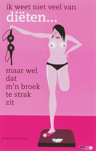 Ik weet niet veel van diëten...: (maar wel dat m'n broek te strak zit) Cooking & Enjoying