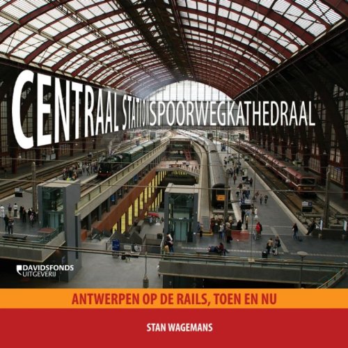 Centraal Station, spoorwegkathedraal: Antwerpen op de rails, toen en nu Politics & History