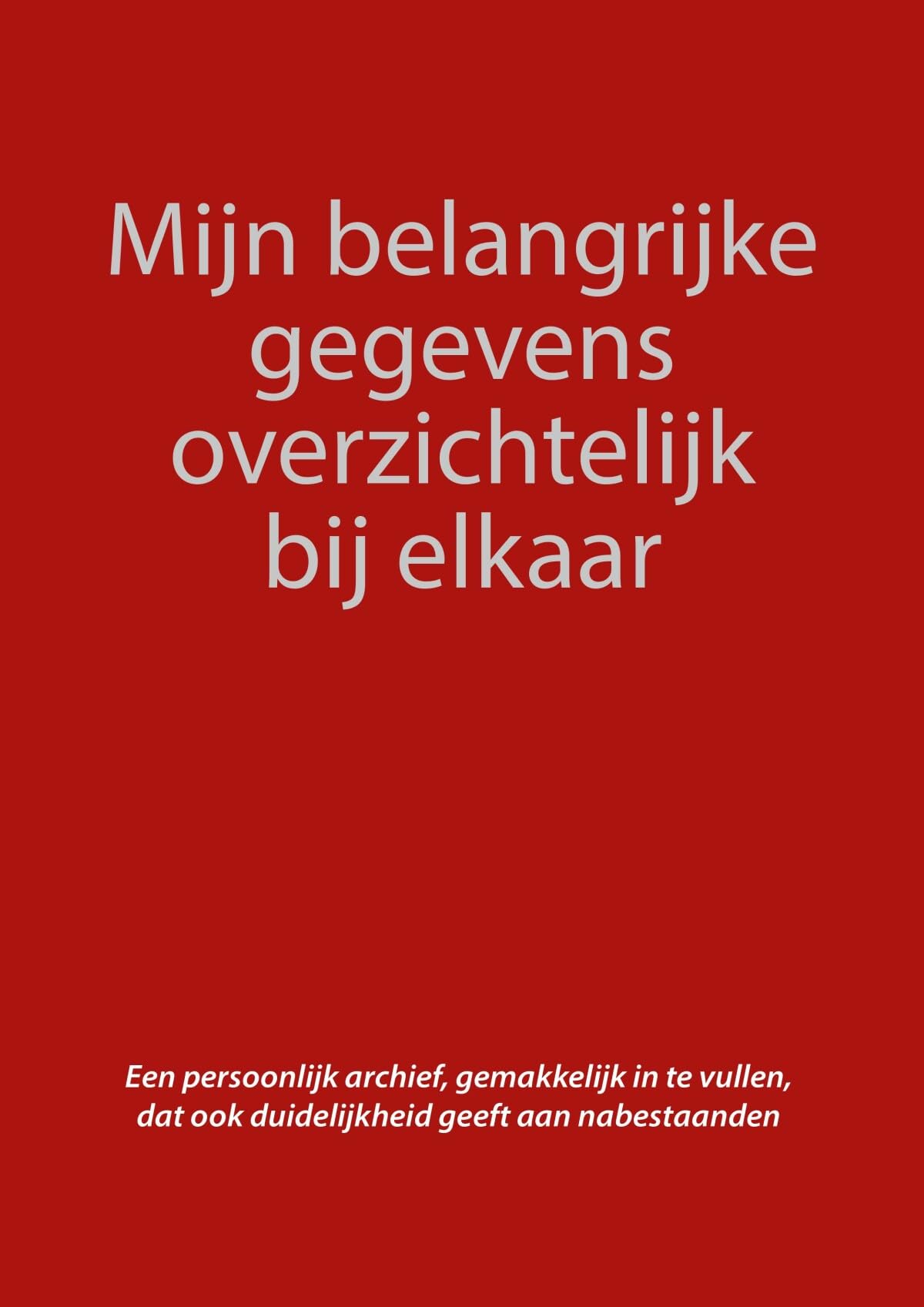 Mijn belangrijke gegevens overzichtelijk bij elkaar: Een persoonlijk archief, gemakkelijk in te vullen, dat ook duidelijkheid geeft aan nabestaanden book