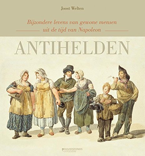 Antihelden: bijzondere levens van gewone mensen uit de tijd van Napoleon book