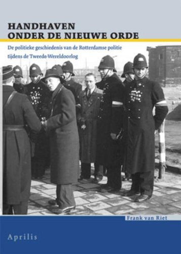 Handhaven onder de Nieuwe Orde: de politieke geschiedenis van de Rotterdamse politie tijdens de Tweede Wereldoorlog book