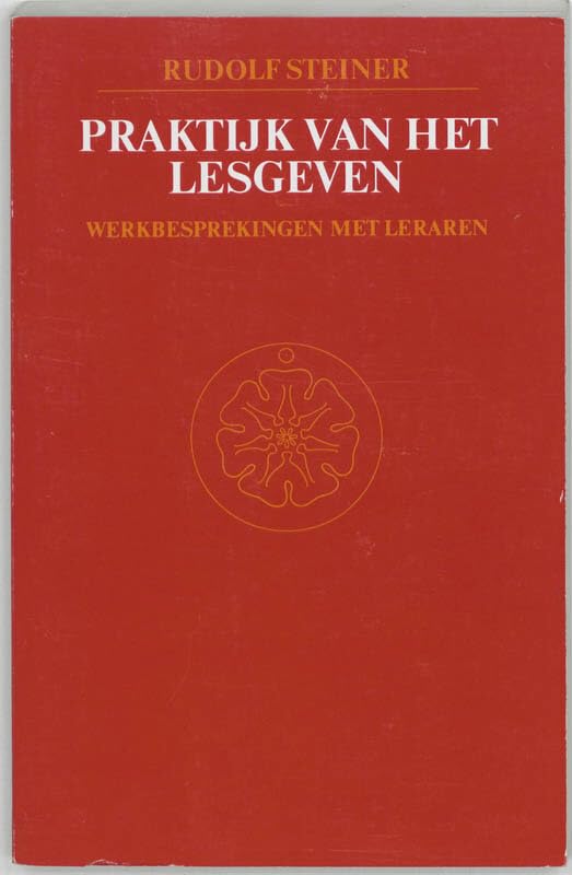 Praktijk van het lesgeven: vijftien werkbesprekingen met leraren en drie voordrachten over het leerplan, gehouden bij de oprichting van de 'Freie Waldorfschule', Stuttgart 1919 book