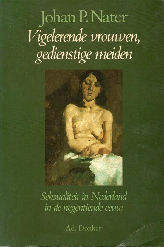 Vigelerende vrouwen, gedienstige meiden: seksualiteit in Nederland in de negentiende eeuw Books