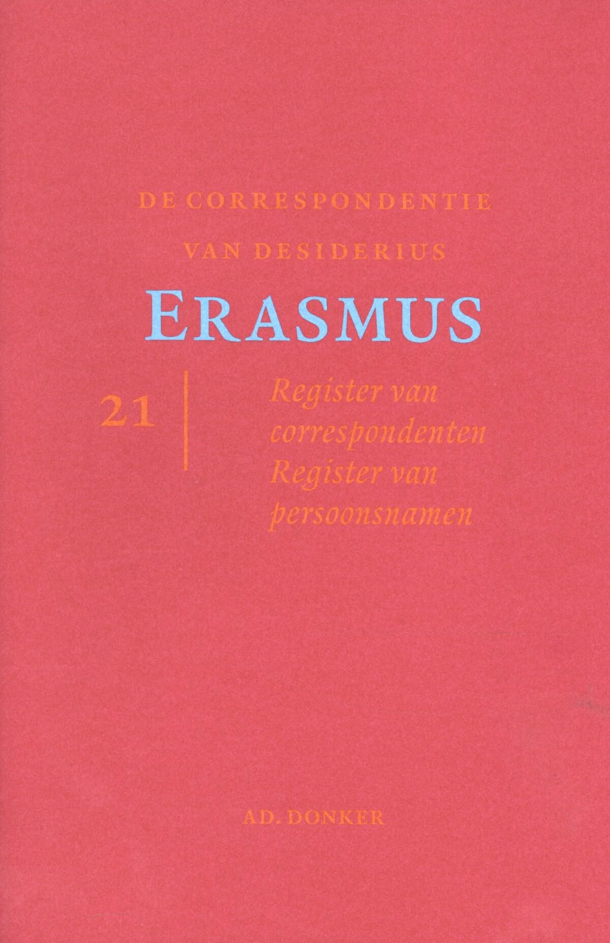 Correspondentie van Erasmus deel 21: Register van correspondenten. Register van persoonsnamen. (De correspondentie van Desiderius Erasmus: Register van correspondenten. Register van persoonsnamen.) Contemporary literature