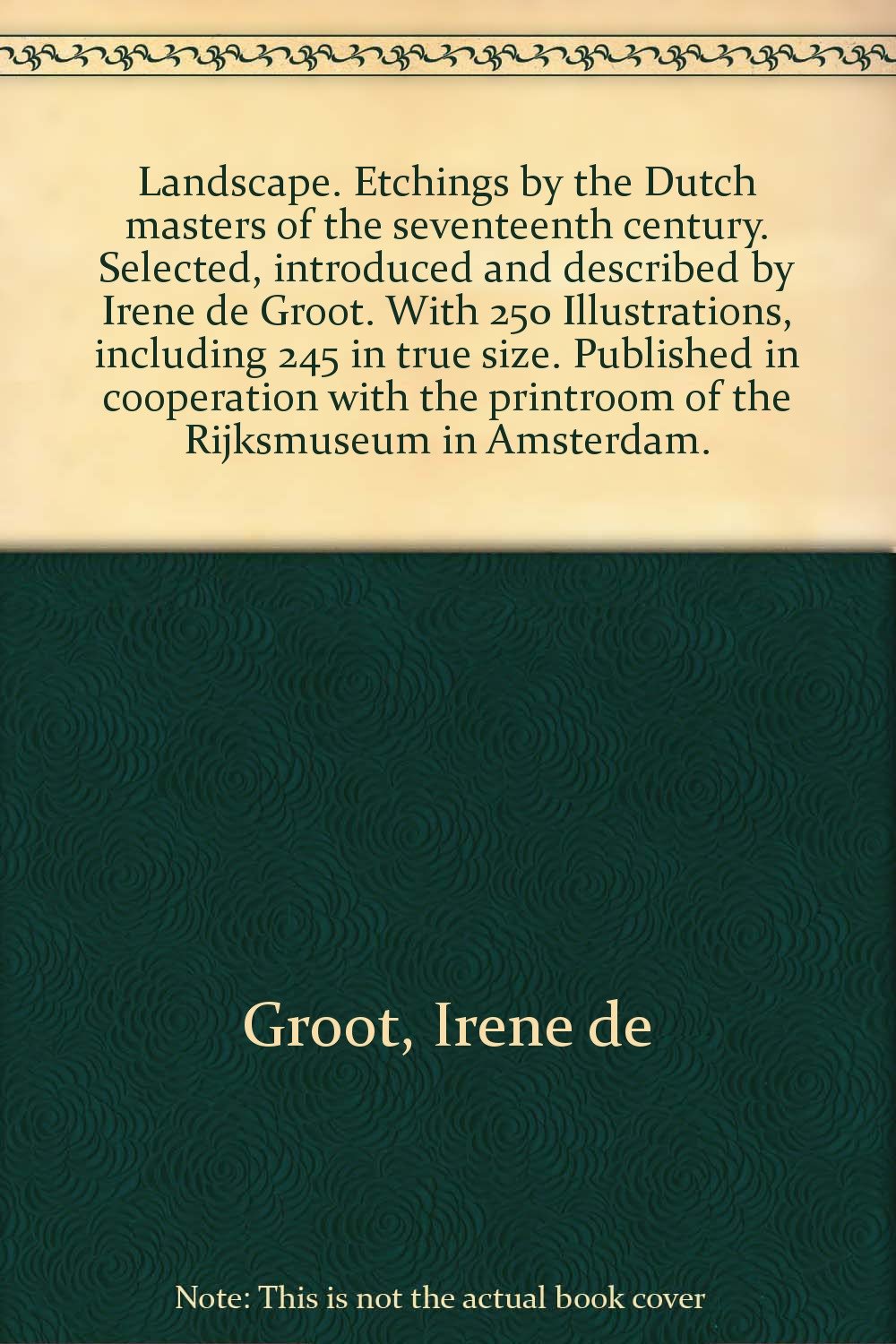 Landscape. Etchings by the Dutch masters of the seventeenth century. Selected, introduced and described by Irene de Groot. With 250 Illustrations, including 245 in true size. Published in cooperation with the printroom of the Rijksmuseum in Amsterdam. Books
