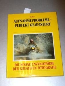 Aufnahmeprobleme perfekt gemeistert. Die Kodak Enzyklopädie der kreativen Fotografie Books