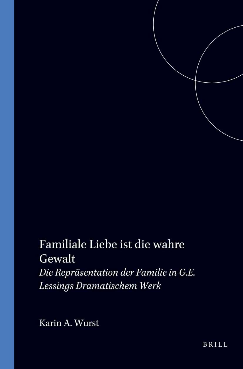 Familiale Liebe ist die 'Wahre Gewalt': Die Repräsentation der Familie in G. E. Lessings dramatischem Werk (Amsterdamer Publikationen Zur Sprache Und Literatur) Social Sciences