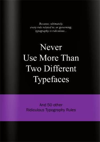 Never Use More Than Two Different Typefaces : And 50 Other Ridiculous Typography Rules Essays & Short Stories
