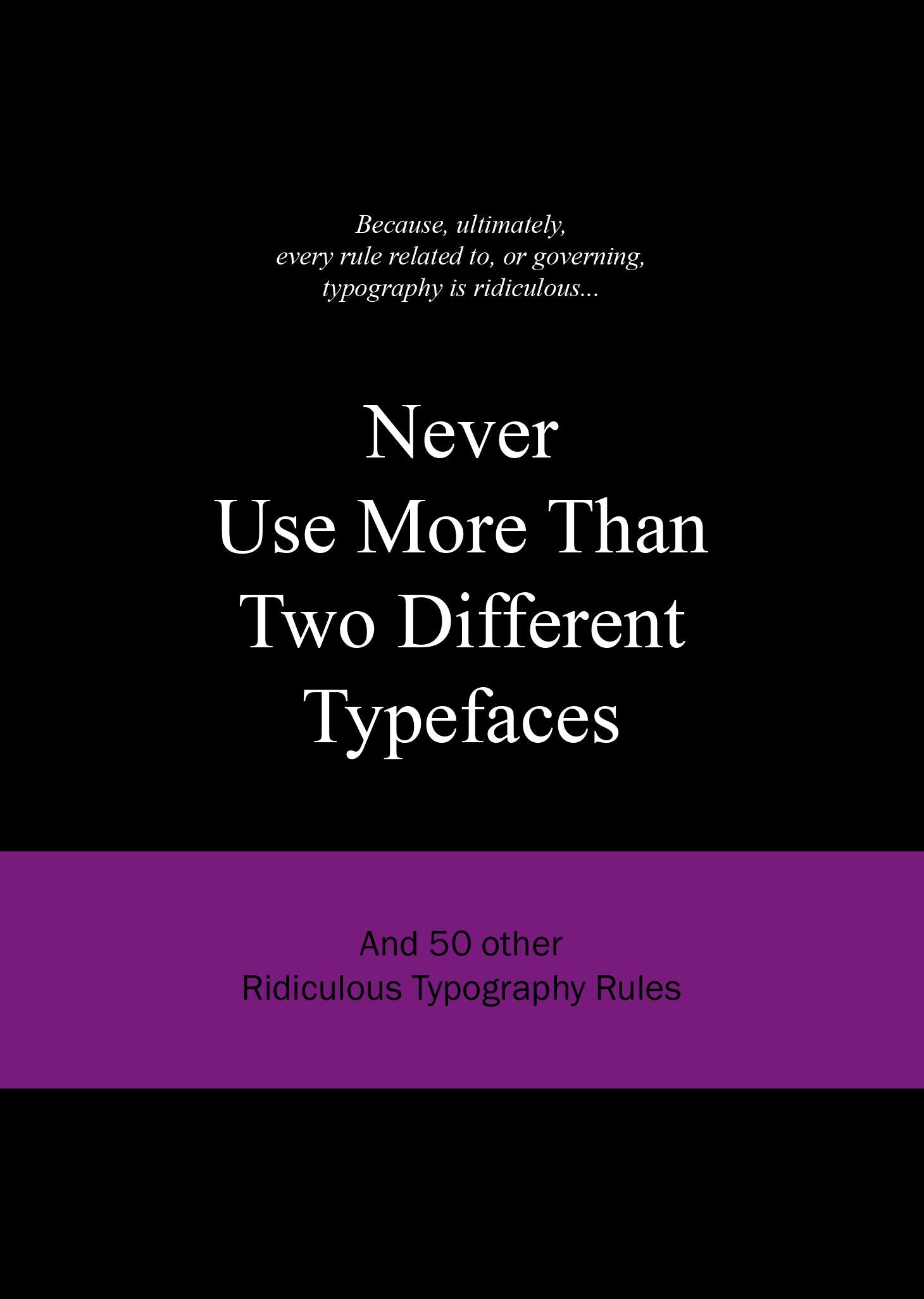Never Use More Than Two Different Typefaces: And 50 Other Ridiculous Typography Rules (Ridiculous Design Rules, Band 4) Essays & Short Stories