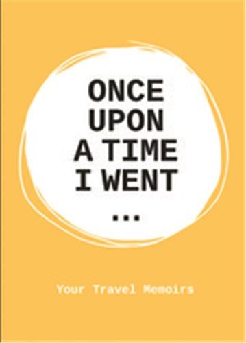 Once upon a time I went : Your Travel Memoirs Essays & Short Stories