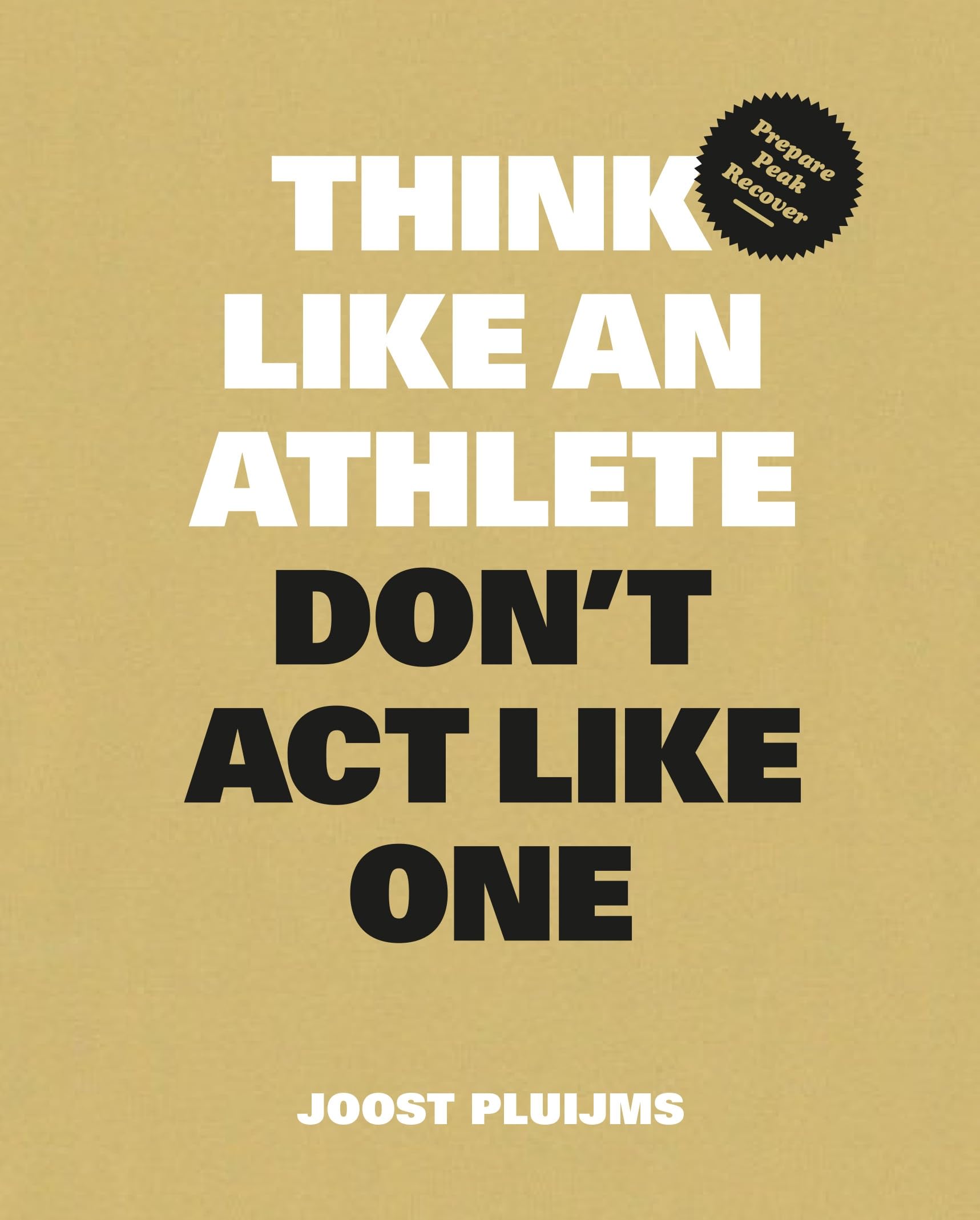 Think Like an Athlete, Don't Act Like One: Prepare, Peak, Recover Sports