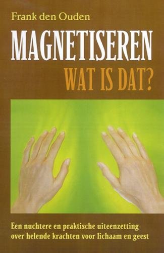Magnetiseren - wat is dat?: een nuchtere en praktische uiteenzetting over helende krachten voor lichaam en geest Religion & Esotericism