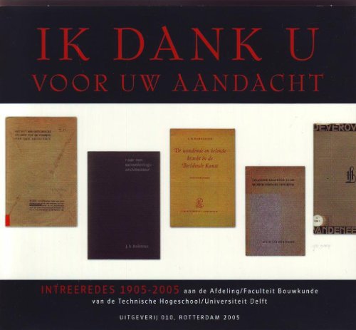 Ik dank voor uw aandacht: intreeredes 1905-2005 aan de Afdeling/Faculteit Bouwkunde van de Technische Hogeschool/Universiteit Delft Architecture