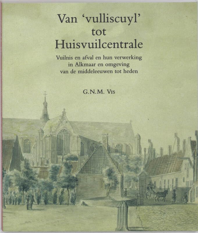 Van "vulliscuyl" tot huisvuilcentrale: vuilnis en afval en hun verwerking in Alkmaar en omgeving van de middeleeuwen tot heden Politics & History