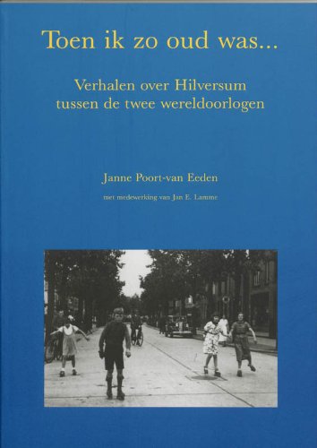 Toen ik zo oud was ...: verhalen over Hilversum tussen de twee wereldoorlogen Politics & History
