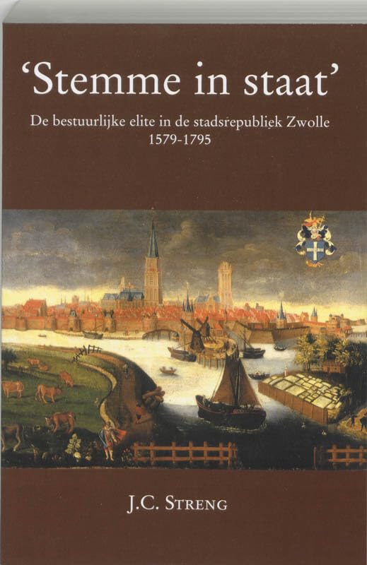 'Stemme in staat': de bestuurlijke elite in de stadsrepubliek Zwolle 1579-1795 Politics & History