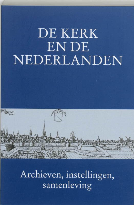 De kerk en de Nederlanden: archieven, instellingen, samenleving : aangeboden aan prof. dr. C. Dekker Politics & History