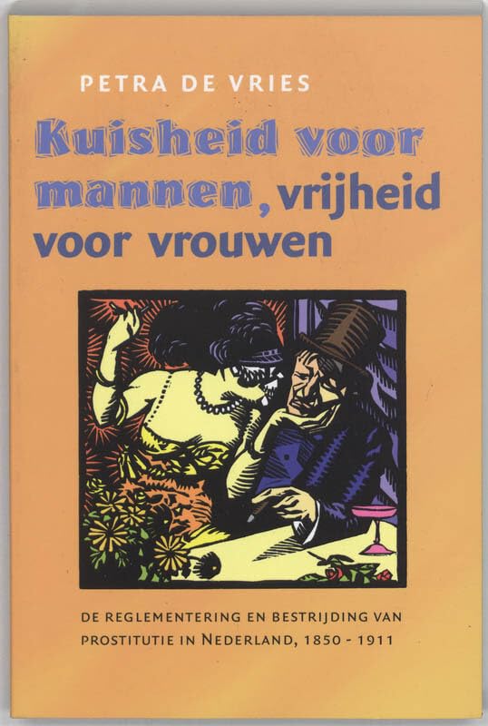 Kuisheid voor mannen, vrijheid voor vrouwen: de reglementering en bestrijding van prostitutie in Nederland, 1850-1911 Law