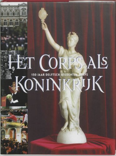 Het Corps als Koninkrijk: 150 jaar Delftsch Studenten Corps Politics & History