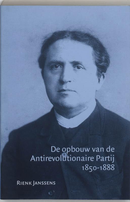 De opbouw van de Antirevolutionaire Partij 1850-1888 (Passage-reeks, 13) Politics & History