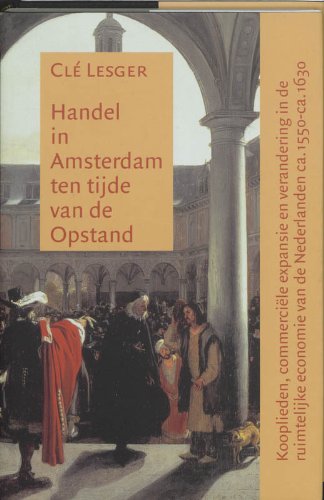 Handel in Amsterdam ten tijde van de Opstand: kooplieden, commerciele expansie en verandering in de ruimtelijke economie van de Nederlanden ca. 1550-ca. 1630 book