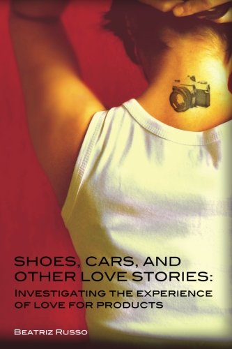 Shoes, cars, and other love stories: Investigating the experience of love for products book