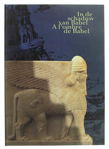 In de Schaduw Van Babel. a l'Ombre de Babel de Kunst Van Het Oude Nabije Oosten in Belgische Verzamelingen. l'Art Du Proche-Orient Ancien Dans Les Collections Belges Politics & History