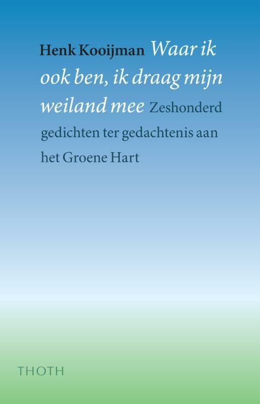 Waar ik ook ben, ik draag mijn weiland mee: het Groene Hart in 654 gedichten book