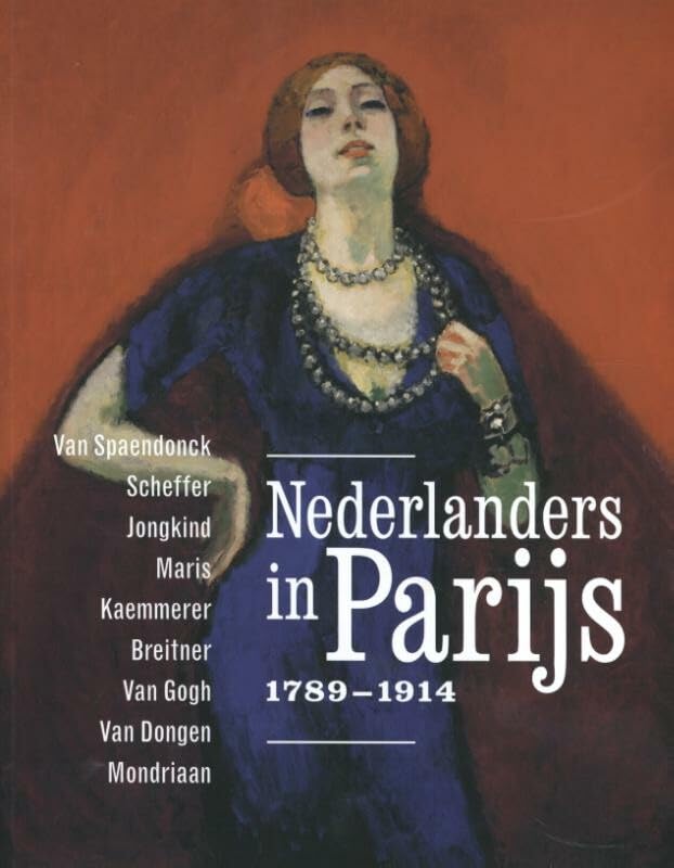 Nederlanders in Parijs 1789-1914: Van Spaendonck, Scheffer, Jongkind, Maris, Kaemmerer, Breitner, Van Gogh, Van Dongen, Mondriaan book