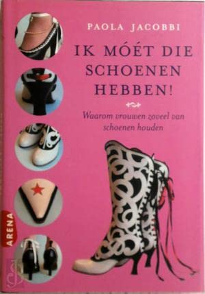 Ik moet die schoenen hebben !: waarom vrouwen zoveel van schoenen houden book